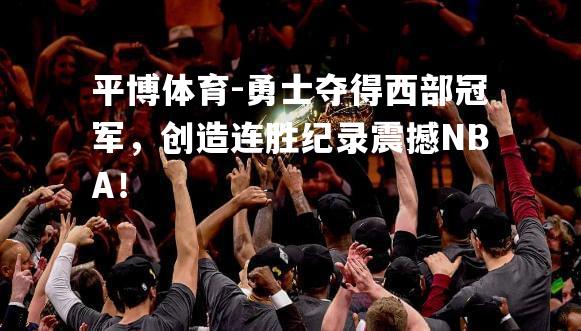 勇士夺得西部冠军，创造连胜纪录震撼NBA！