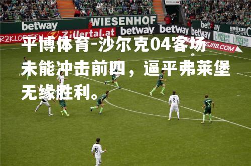 沙尔克04客场未能冲击前四，逼平弗莱堡无缘胜利。