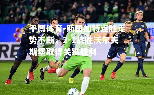 斯图加特连胜走势不断，2-1战胜沃尔夫斯堡取得关键胜利