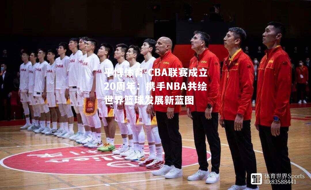 CBA联赛成立20周年：携手NBA共绘世界篮球发展新蓝图