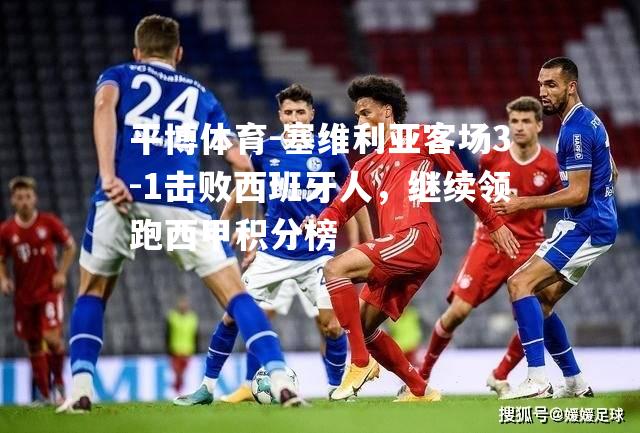 塞维利亚客场3-1击败西班牙人，继续领跑西甲积分榜