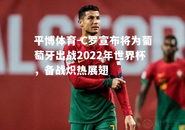 C罗宣布将为葡萄牙出战2022年世界杯，备战炽热展翅