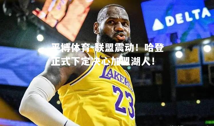 联盟震动！哈登正式下定决心加盟湖人！