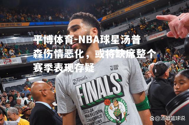 NBA球星汤普森伤情恶化，或将缺席整个赛季表现存疑