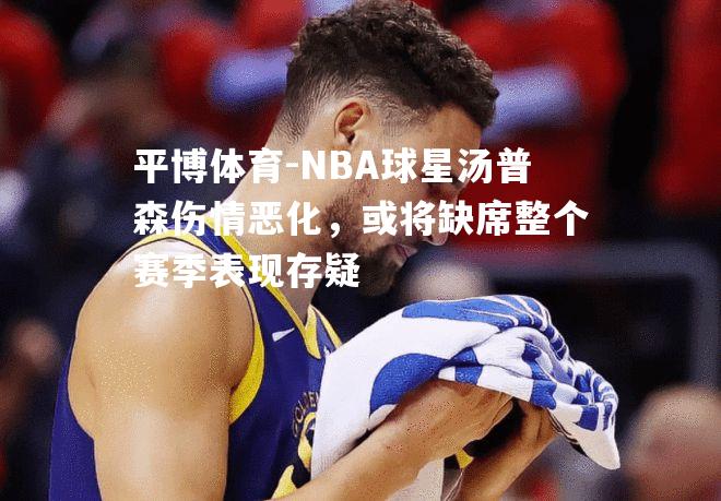 NBA球星汤普森伤情恶化，或将缺席整个赛季表现存疑