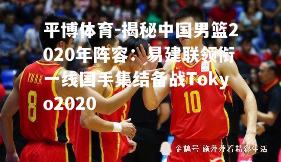 揭秘中国男篮2020年阵容：易建联领衔一线国手集结备战Tokyo2020