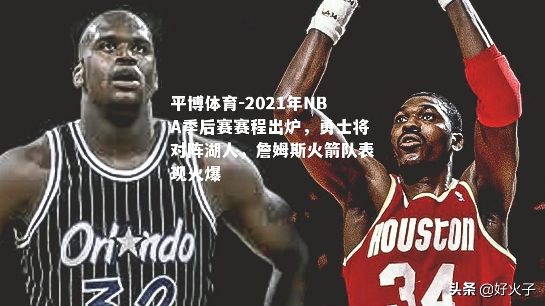 2021年NBA季后赛赛程出炉，勇士将对阵湖人，詹姆斯火箭队表现火爆