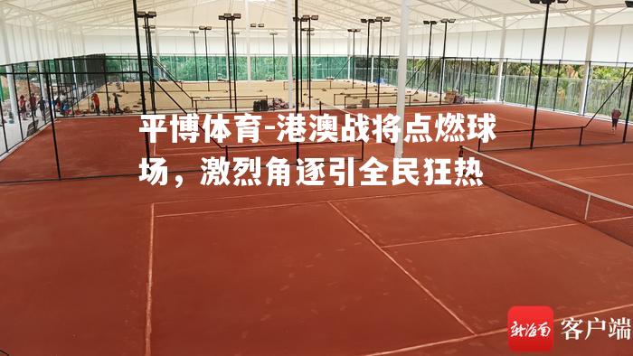 港澳战将点燃球场，激烈角逐引全民狂热