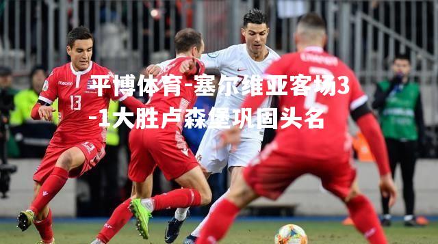 塞尔维亚客场3-1大胜卢森堡巩固头名