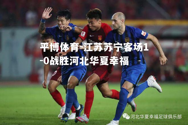 江苏苏宁客场1-0战胜河北华夏幸福