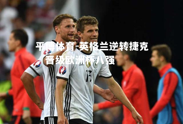英格兰逆转捷克，晋级欧洲杯八强