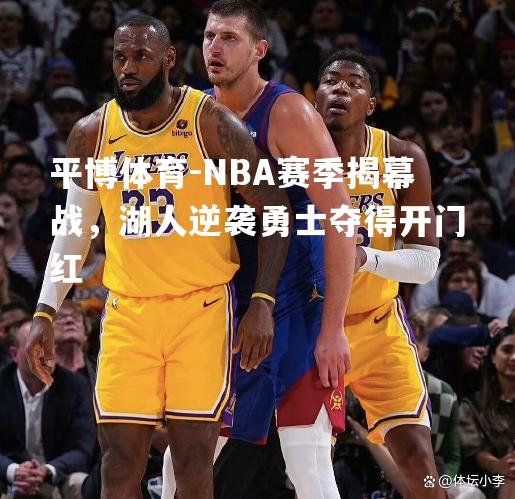 NBA赛季揭幕战，湖人逆袭勇士夺得开门红