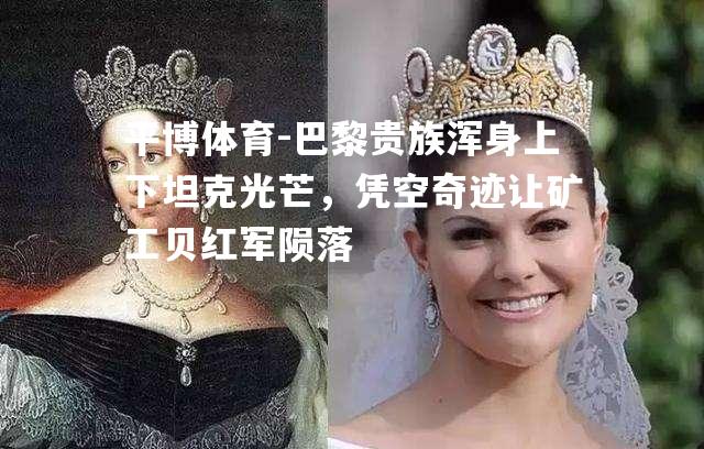 巴黎贵族浑身上下坦克光芒，凭空奇迹让矿工贝红军陨落