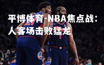 NBA焦点战：人客场击败猛龙