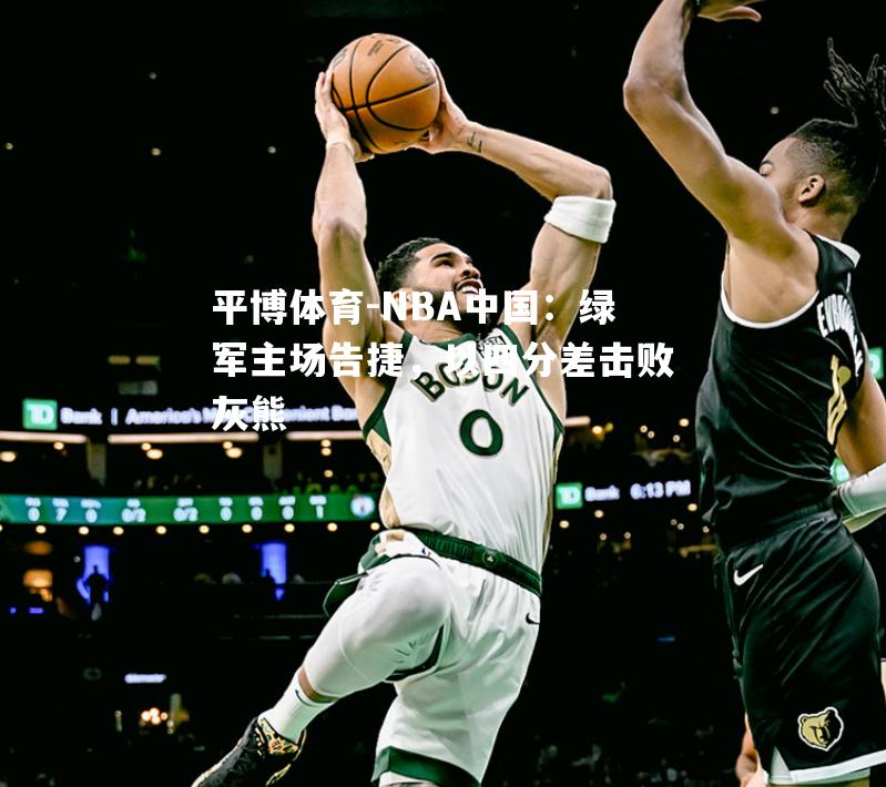 NBA中国：绿军主场告捷，以四分差击败灰熊