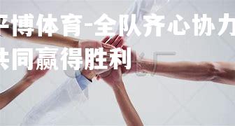 全队齐心协力，共同赢得胜利