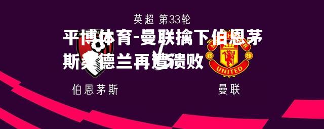 曼联擒下伯恩茅斯桑德兰再遭溃败