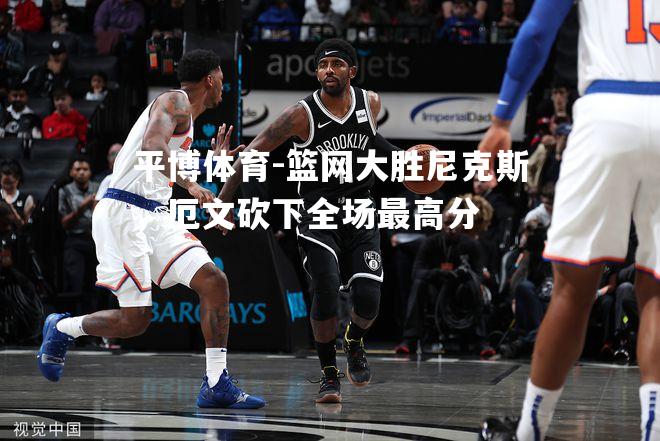 篮网大胜尼克斯，厄文砍下全场最高分