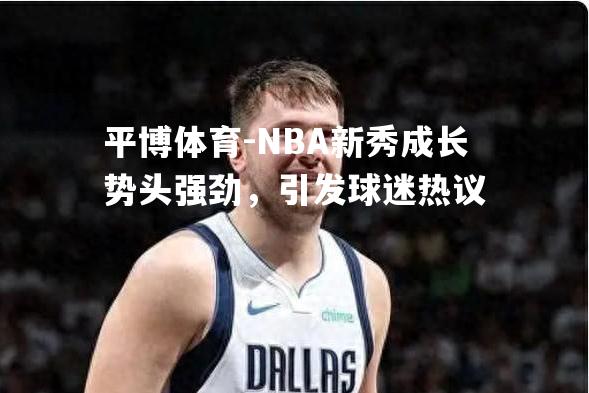 NBA新秀成长势头强劲，引发球迷热议