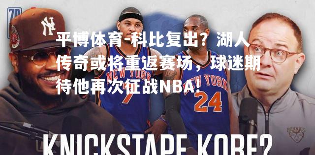 科比复出？湖人传奇或将重返赛场，球迷期待他再次征战NBA!