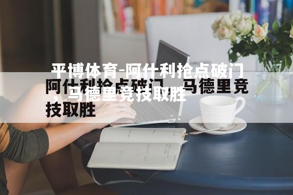 阿什利抢点破门，马德里竞技取胜