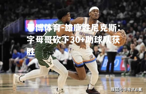 雄鹿胜尼克斯：字母哥砍下30+助球队获胜