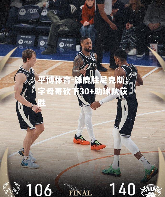 雄鹿胜尼克斯：字母哥砍下30+助球队获胜